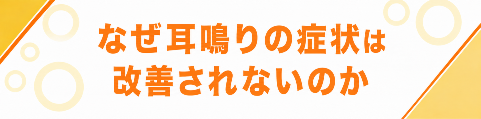 なぜ耳鳴りの症状は改善されないのか